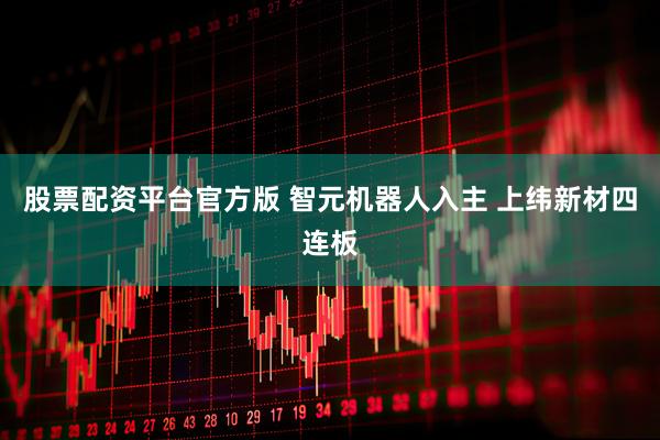 股票配资平台官方版 智元机器人入主 上纬新材四连板