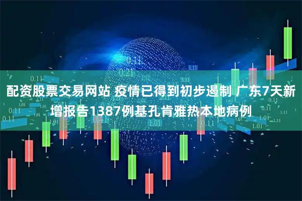 配资股票交易网站 疫情已得到初步遏制 广东7天新增报告1387例基孔肯雅热本地病例