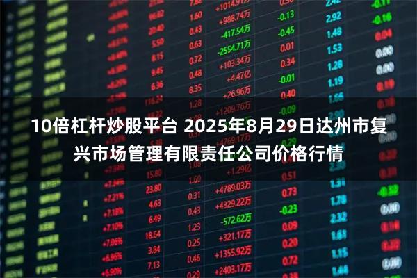 10倍杠杆炒股平台 2025年8月29日达州市复兴市场管理有限责任公司价格行情