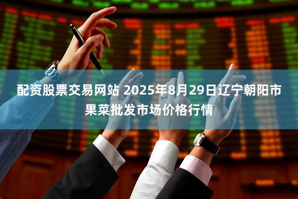 配资股票交易网站 2025年8月29日辽宁朝阳市果菜批发市场价格行情