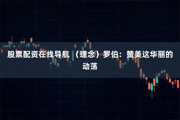 股票配资在线导航 （理念）罗伯：赞美这华丽的动荡