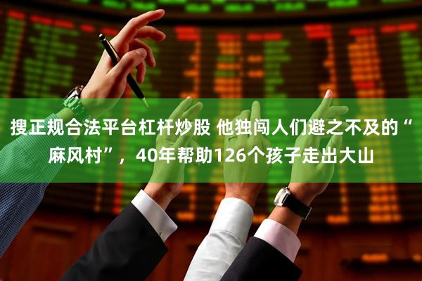 搜正规合法平台杠杆炒股 他独闯人们避之不及的“麻风村”，40年帮助126个孩子走出大山